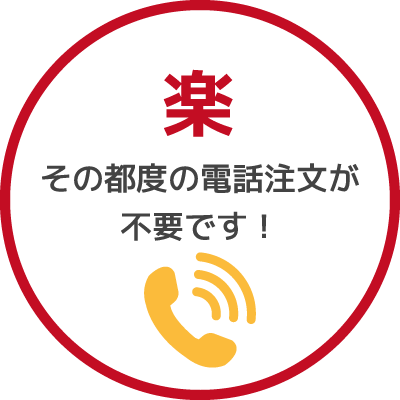 定期配送のメリット：「楽」その都度の電話注文が不要です！